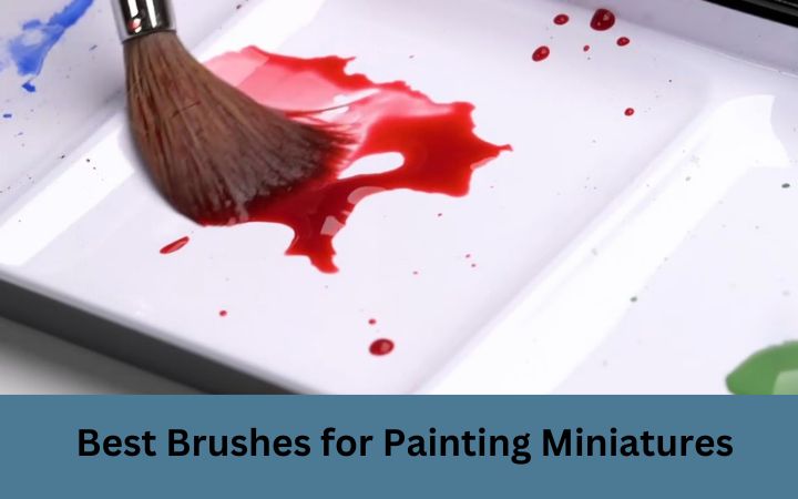 Best Brushes for Painting Miniatures