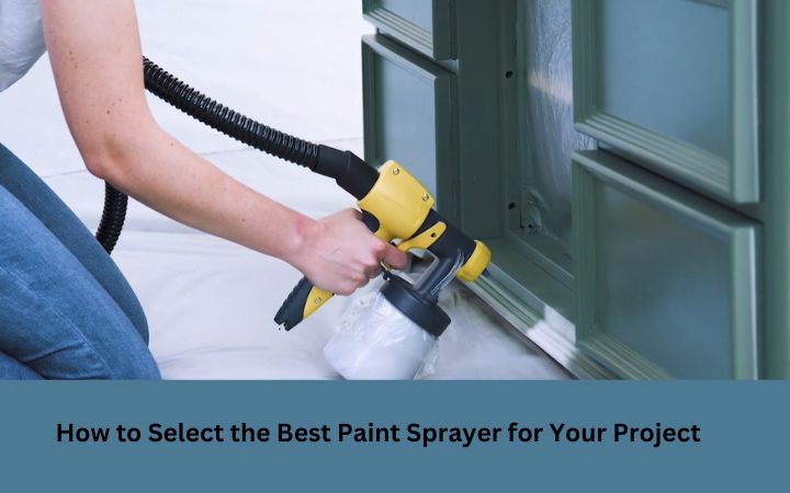 How to Select the Best Paint Sprayer for Your Project